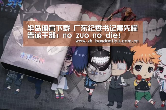 半岛体育下载_广东纪委书记黄先耀告诫干部:no zuo no die!(图3) 半岛体育